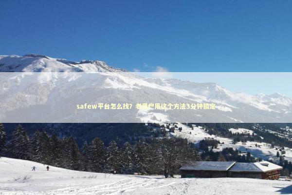 safew平台怎么找？老用户用这个方法3分钟搞定
