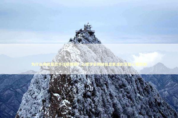 为什么你总是忍不住刷新闻？心理学家揭秘信息焦虑的深层心理机制